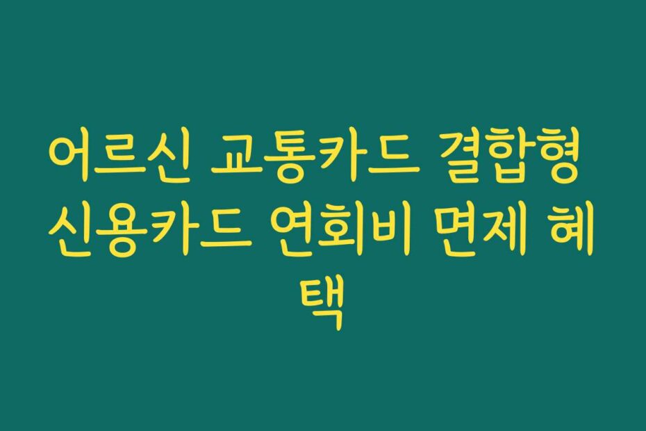 어르신 교통카드 결합형 신용카드 연회비 면제 혜택