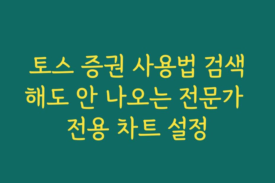 토스 증권 사용법 검색해도 안 나오는 전문가 전용 차트 설정