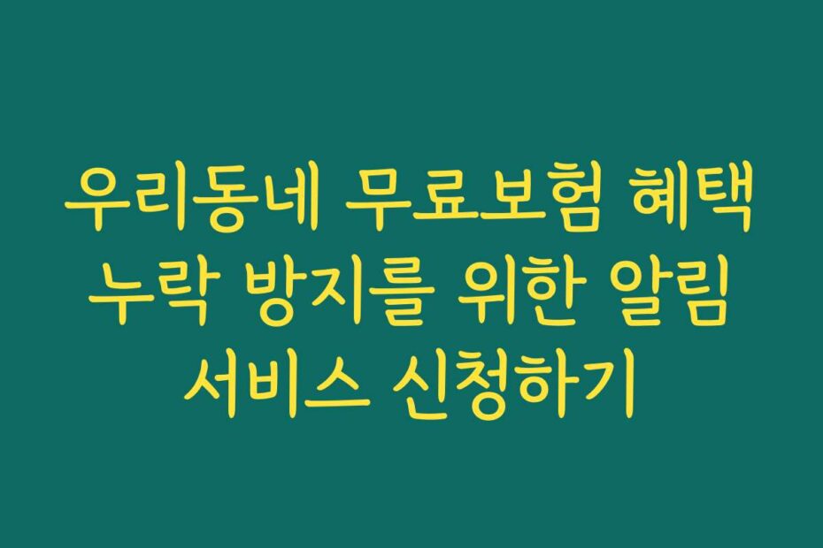우리동네 무료보험 혜택 누락 방지를 위한 알림 서비스 신청하기