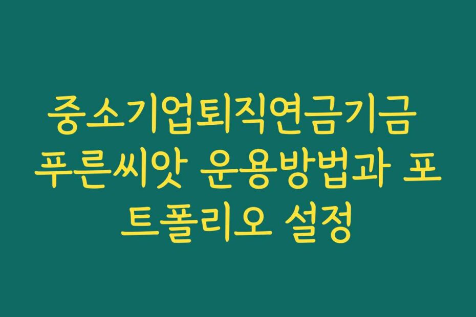 중소기업퇴직연금기금 푸른씨앗 운용방법과 포트폴리오 설정