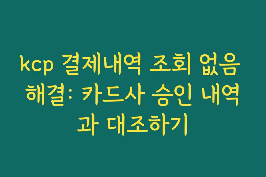 kcp 결제내역 조회 없음 해결: 카드사 승인 내역과 대조하기