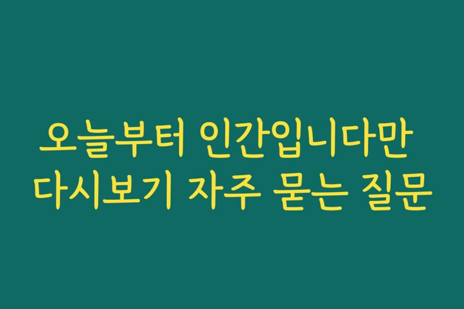 오늘부터 인간입니다만 다시보기 자주 묻는 질문