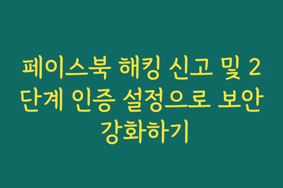 페이스북 해킹 신고 및 2단계 인증 설정으로 보안 강화하기