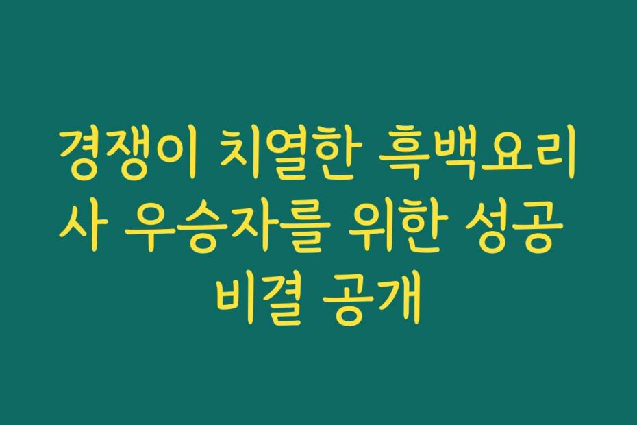 경쟁이 치열한 흑백요리사 우승자를 위한 성공 비결 공개