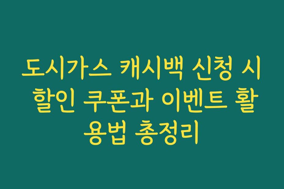 도시가스 캐시백 신청 시 할인 쿠폰과 이벤트 활용법 총정리