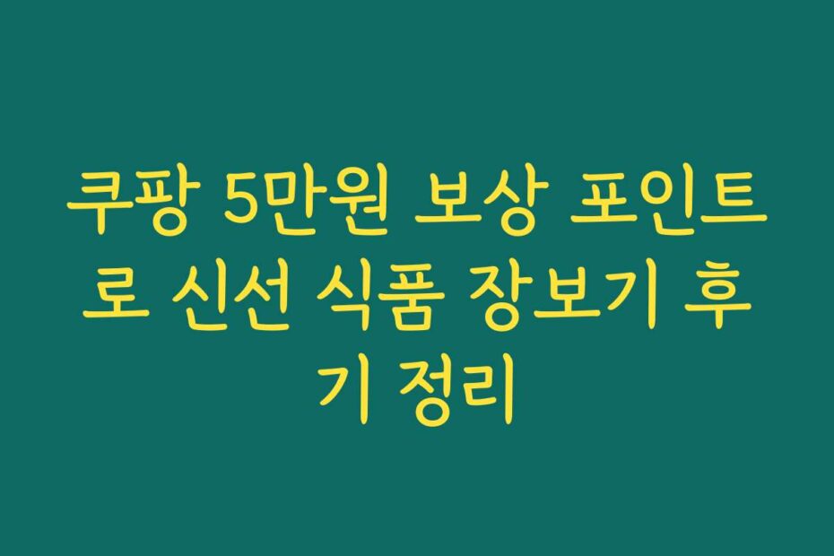 쿠팡 5만원 보상 포인트로 신선 식품 장보기 후기 정리