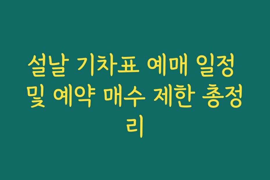 설날 기차표 예매 일정 및 예약 매수 제한 총정리