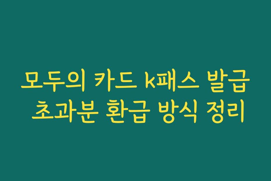 모두의 카드 k패스 발급 초과분 환급 방식 정리