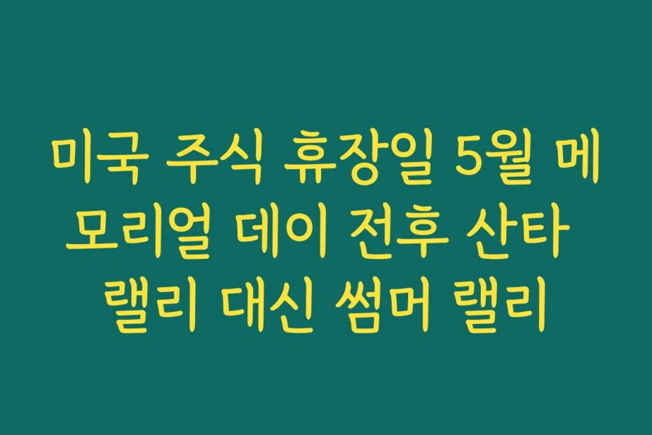 미국 주식 휴장일 5월 메모리얼 데이 전후 산타 랠리 대신 썸머 랠리