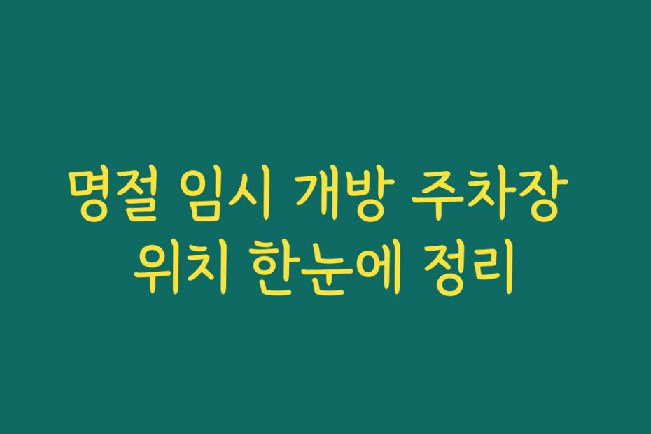명절 임시 개방 주차장 위치 한눈에 정리