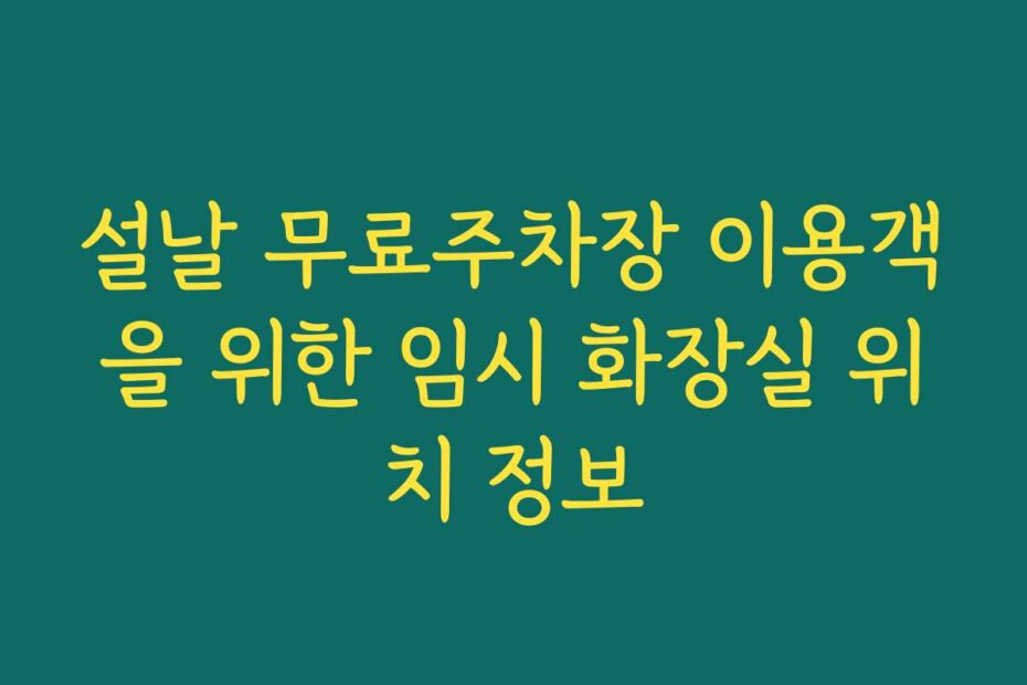 설날 무료주차장 이용객을 위한 임시 화장실 위치 정보