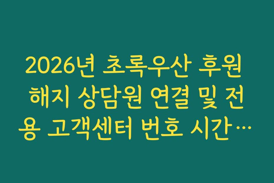 2026년 초록우산 후원 해지 상담원 연결 및 전용 고객센터 번호 시간대 정리