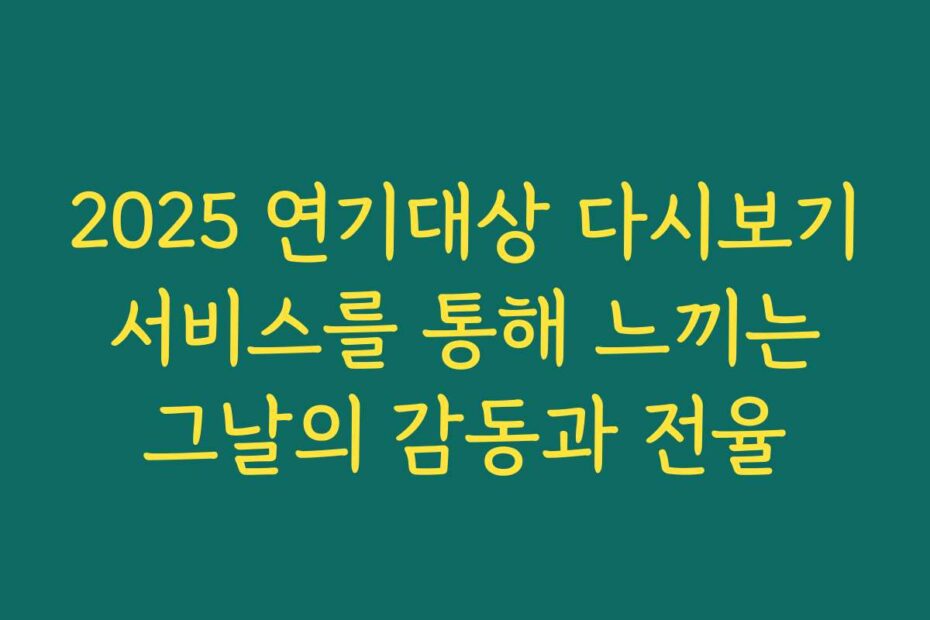 2025 연기대상 다시보기 서비스를 통해 느끼는 그날의 감동과 전율