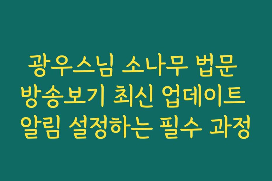 광우스님 소나무 법문 방송보기 최신 업데이트 알림 설정하는 필수 과정