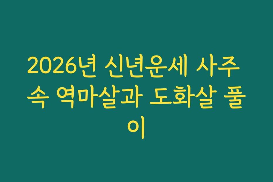 2026년 신년운세 사주 속 역마살과 도화살 풀이