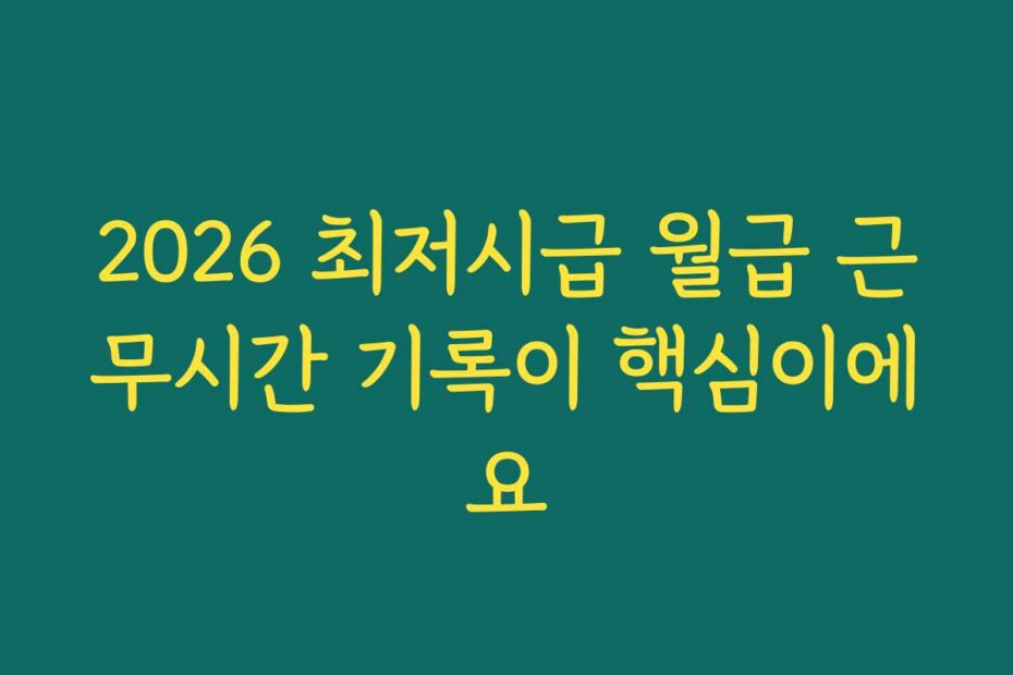 2026 최저시급 월급 근무시간 기록이 핵심이에요