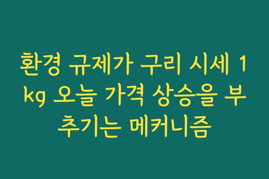 환경 규제가 구리 시세 1kg 오늘 가격 상승을 부추기는 메커니즘