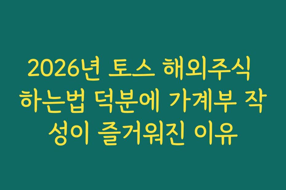 2026년 토스 해외주식 하는법 덕분에 가계부 작성이 즐거워진 이유
