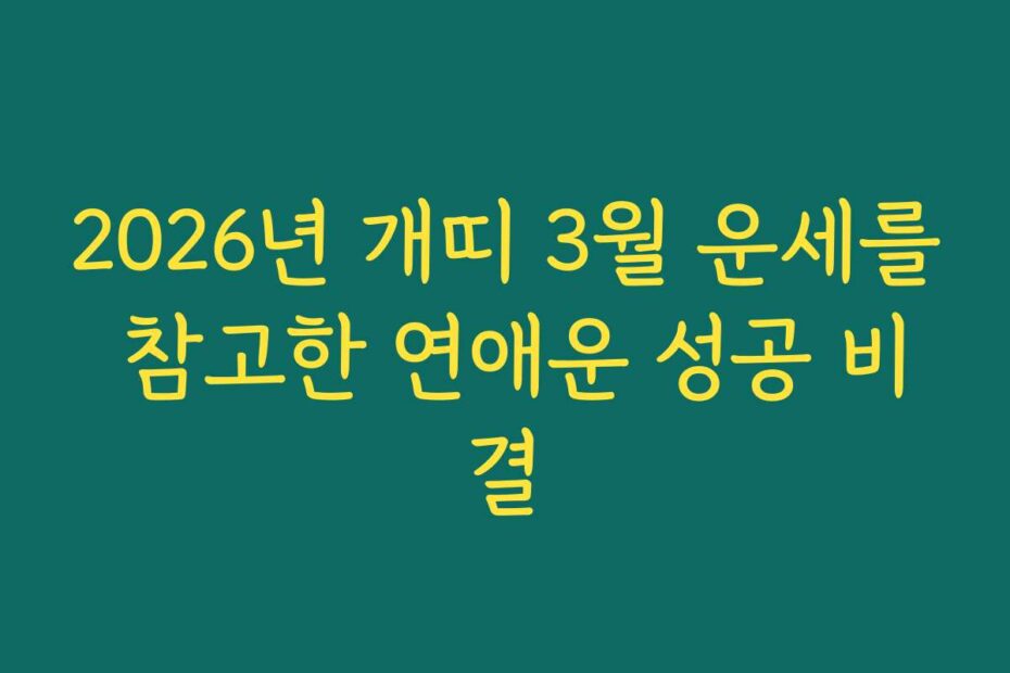 2026년 개띠 3월 운세를 참고한 연애운 성공 비결
