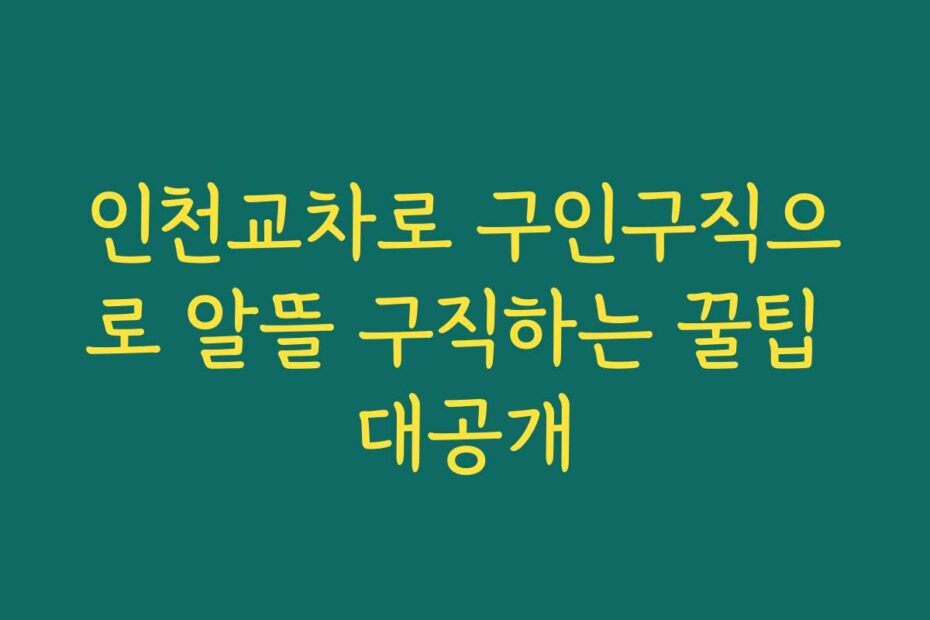 인천교차로 구인구직으로 알뜰 구직하는 꿀팁 대공개