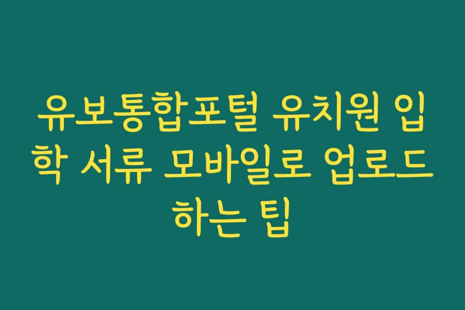 유보통합포털 유치원 입학 서류 모바일로 업로드하는 팁