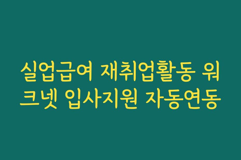 실업급여 재취업활동 워크넷 입사지원 자동연동