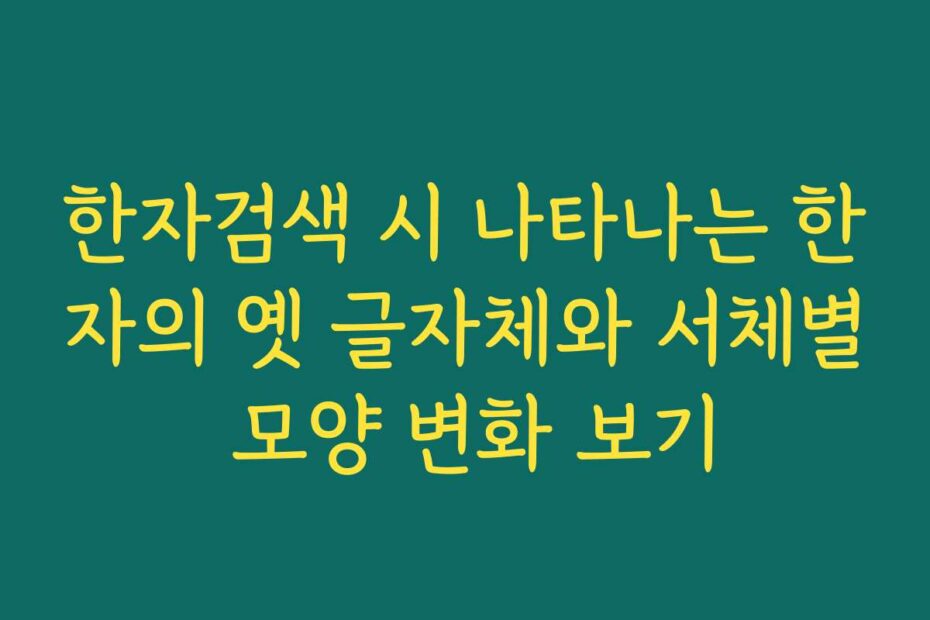 한자검색 시 나타나는 한자의 옛 글자체와 서체별 모양 변화 보기