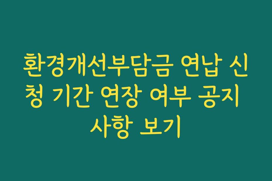 환경개선부담금 연납 신청 기간 연장 여부 공지 사항 보기