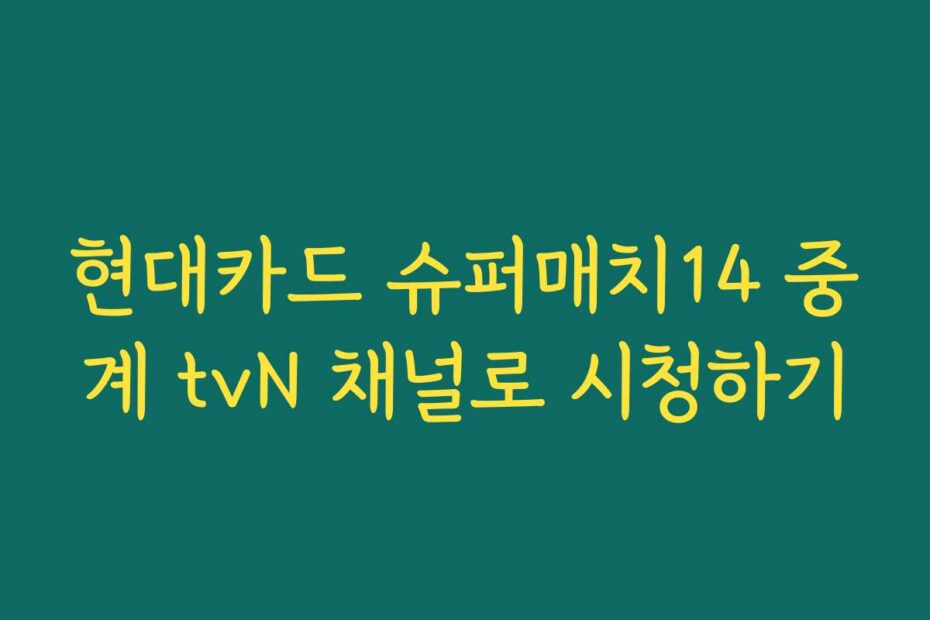 현대카드 슈퍼매치14 중계 tvN 채널로 시청하기