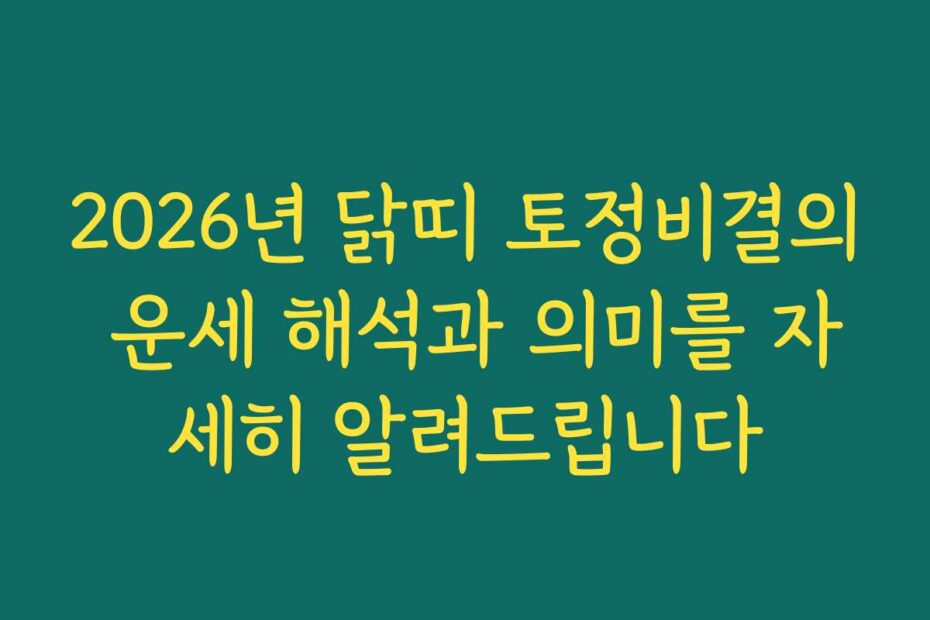2026년 닭띠 토정비결의 운세 해석과 의미를 자세히 알려드립니다