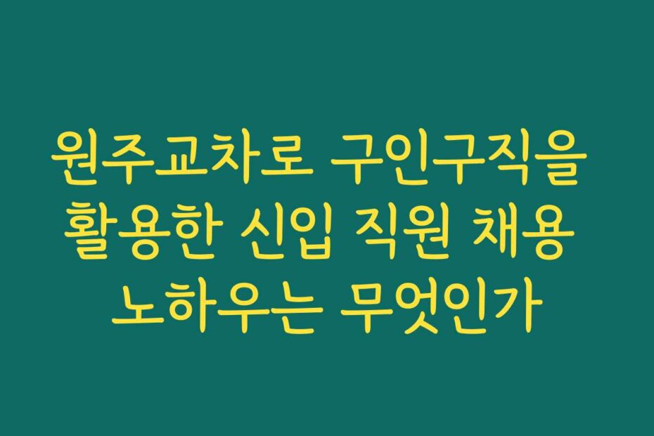 원주교차로 구인구직을 활용한 신입 직원 채용 노하우는 무엇인가