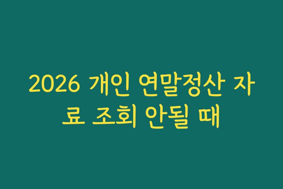 2026 개인 연말정산 자료 조회 안될 때