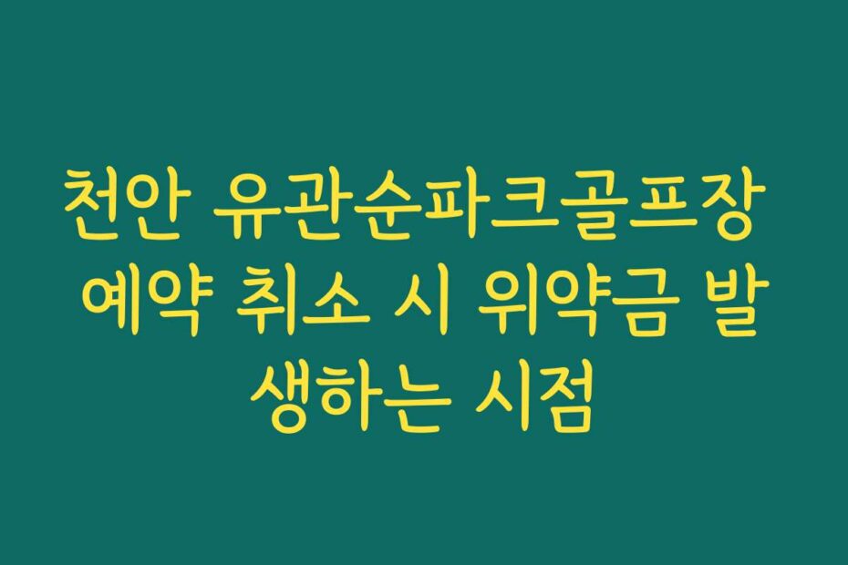 천안 유관순파크골프장 예약 취소 시 위약금 발생하는 시점