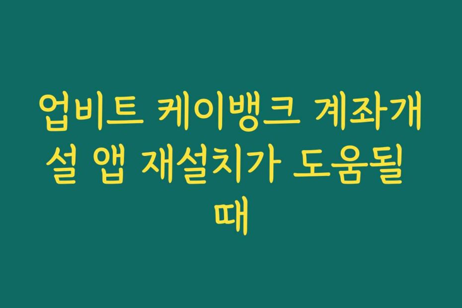 업비트 케이뱅크 계좌개설 앱 재설치가 도움될 때
