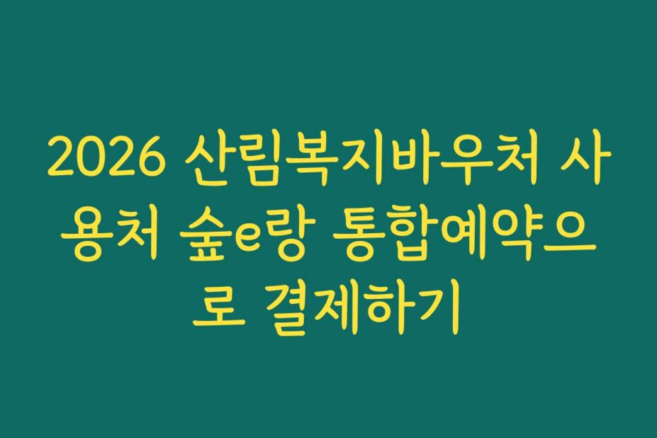 2026 산림복지바우처 사용처 숲e랑 통합예약으로 결제하기