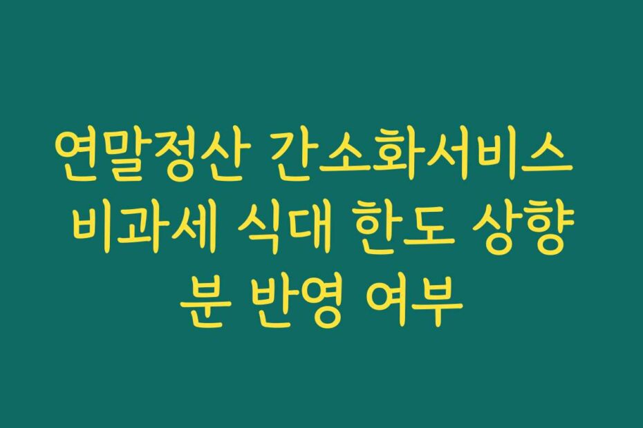 연말정산 간소화서비스 비과세 식대 한도 상향분 반영 여부
