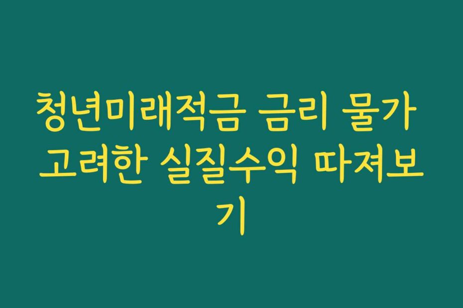 청년미래적금 금리 물가 고려한 실질수익 따져보기