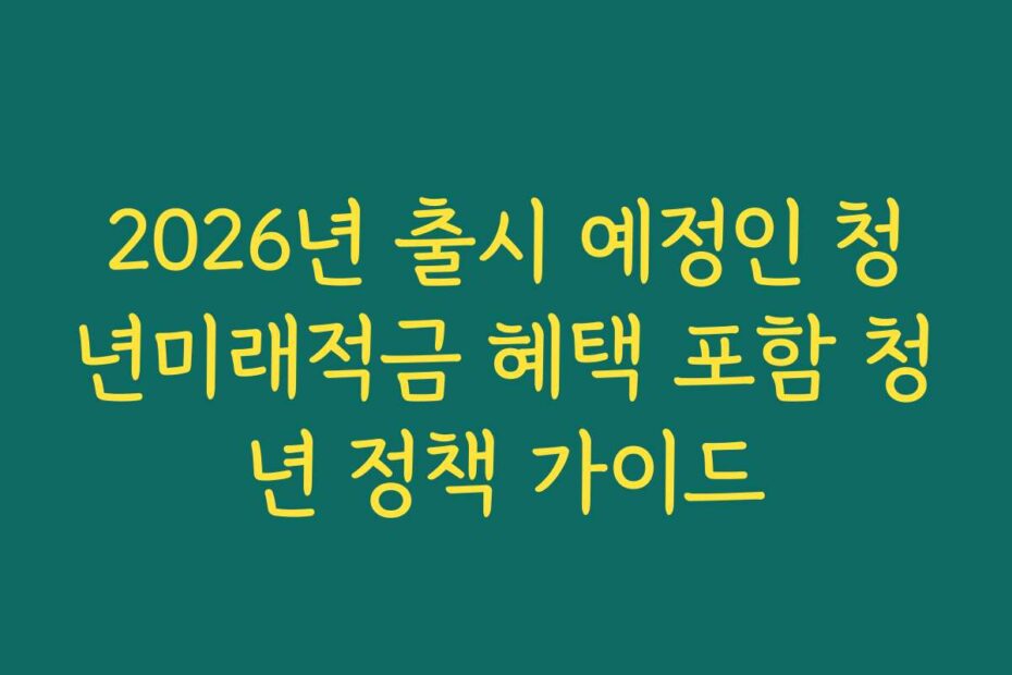 2026년 출시 예정인 청년미래적금 혜택 포함 청년 정책 가이드