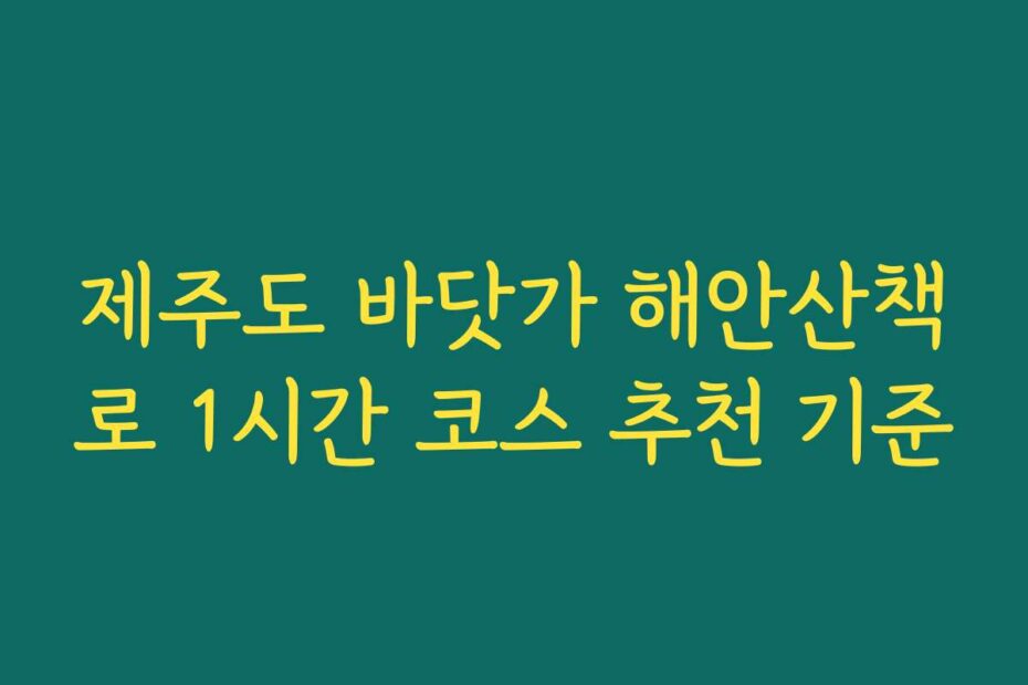 제주도 바닷가 해안산책로 1시간 코스 추천 기준