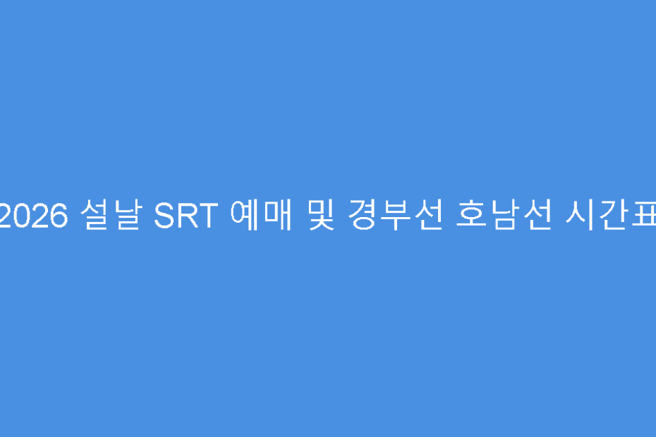 2026 설날 SRT 예매 및 경부선 호남선 시간표