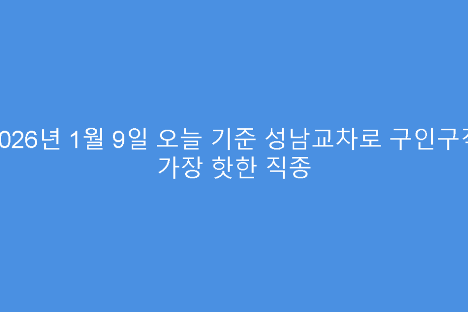 2026년 1월 9일 오늘 기준 성남교차로 구인구직 가장 핫한 직종