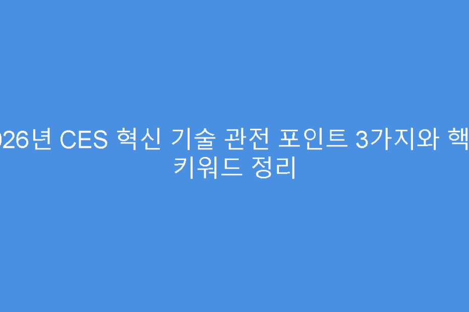 2026년 CES 혁신 기술 관전 포인트 3가지와 핵심 키워드 정리