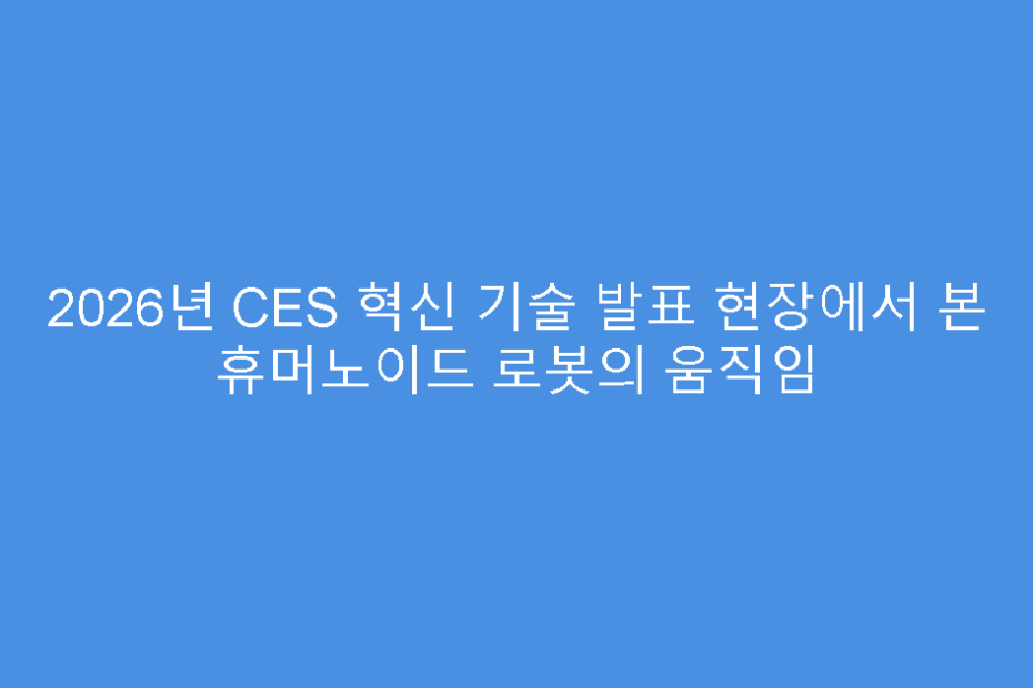 2026년 CES 혁신 기술 발표 현장에서 본 휴머노이드 로봇의 움직임
