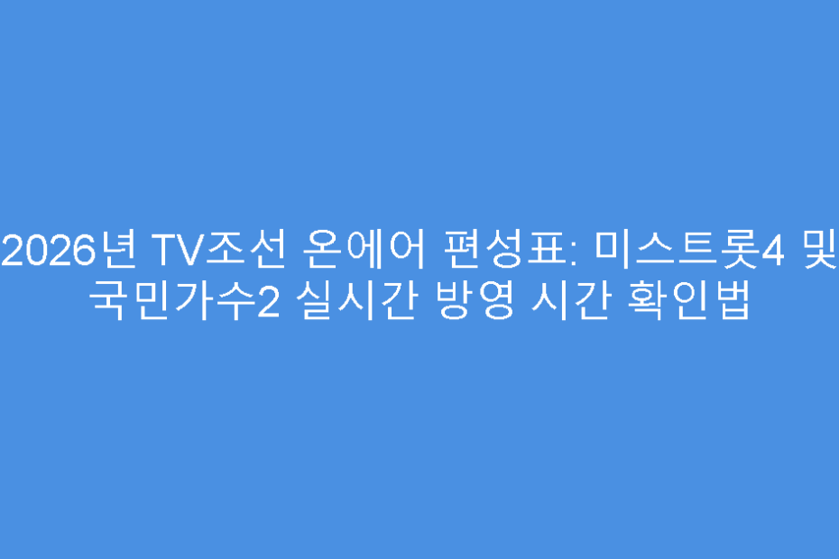 2026년 TV조선 온에어 편성표: 미스트롯4 및 국민가수2 실시간 방영 시간 확인법