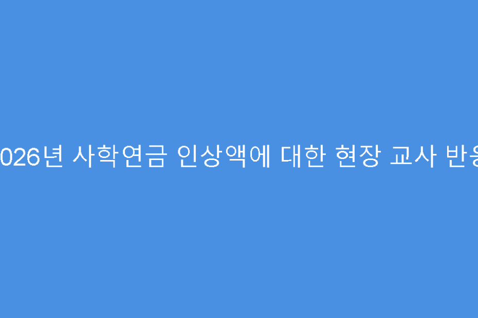 2026년 사학연금 인상액에 대한 현장 교사 반응