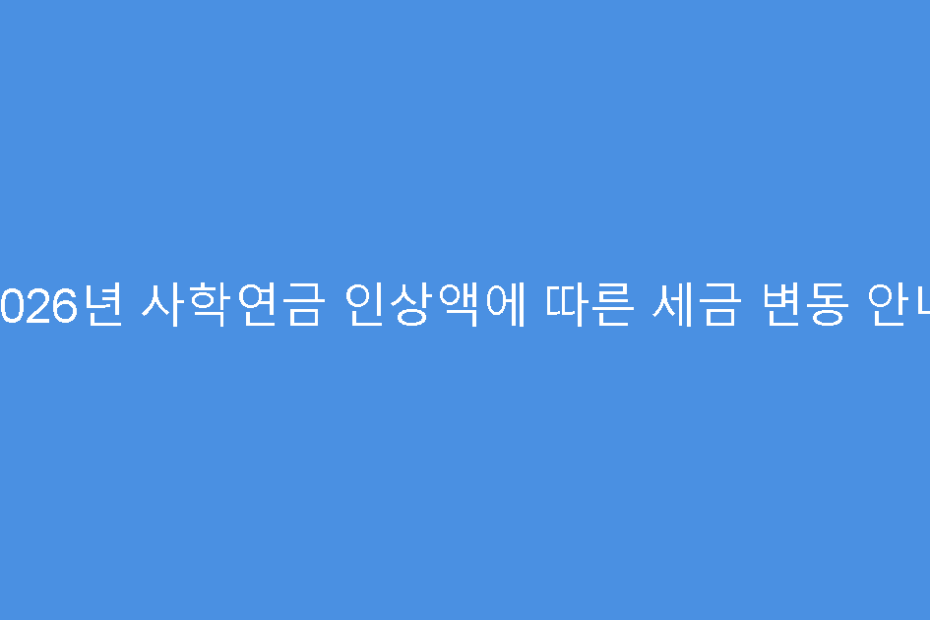 2026년 사학연금 인상액에 따른 세금 변동 안내