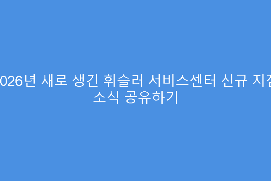 2026년 새로 생긴 휘슬러 서비스센터 신규 지점 소식 공유하기