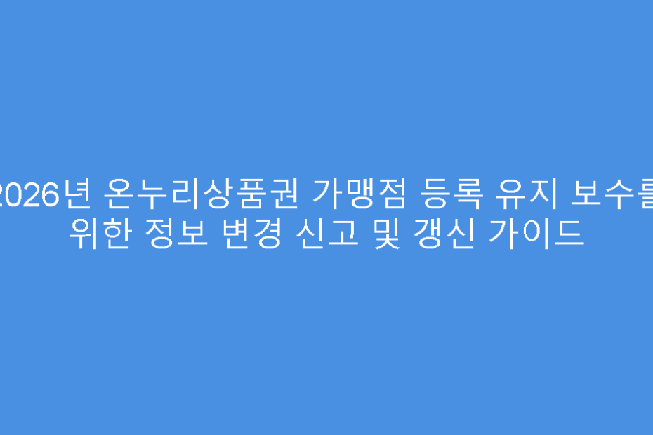 2026년 온누리상품권 가맹점 등록 유지 보수를 위한 정보 변경 신고 및 갱신 가이드