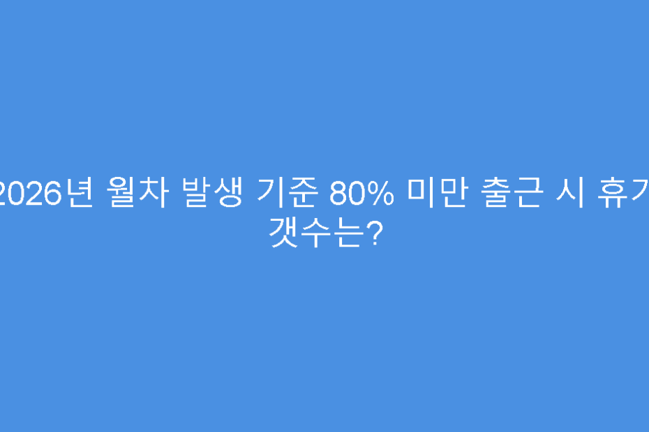2026년 월차 발생 기준 80% 미만 출근 시 휴가 갯수는?