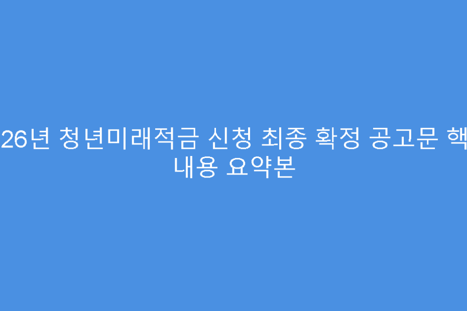 2026년 청년미래적금 신청 최종 확정 공고문 핵심 내용 요약본